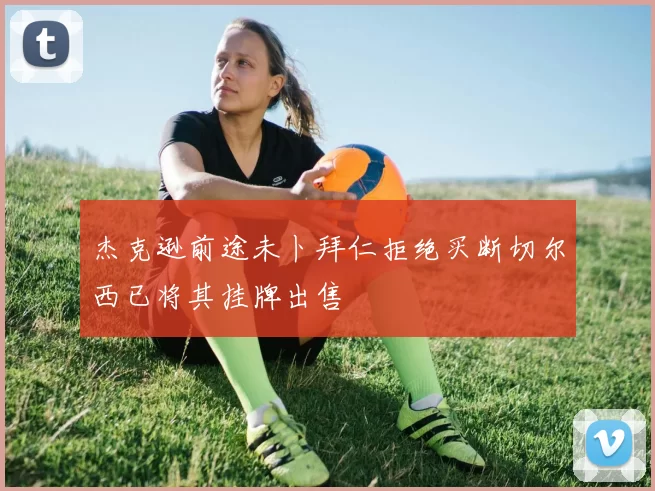 杰克逊前途未卜拜仁拒绝买断切尔西已将其挂牌出售