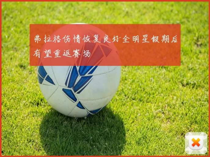 弗拉格伤情恢复良好全明星假期后有望重返赛场