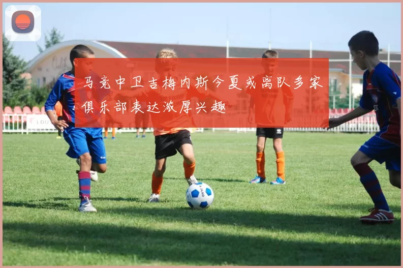 马竞中卫吉梅内斯今夏或离队多家俱乐部表达浓厚兴趣