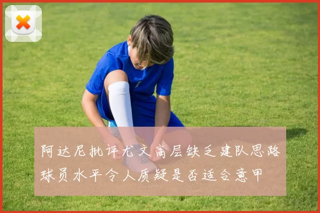 阿达尼批评尤文高层缺乏建队思路球员水平令人质疑是否适合意甲