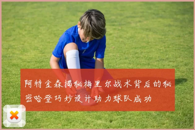 阿特金森揭秘梅里尔战术背后的秘密哈登巧妙设计助力球队成功