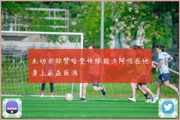 米切尔称赞哈登传球能力阿伦在他身上获益匪浅