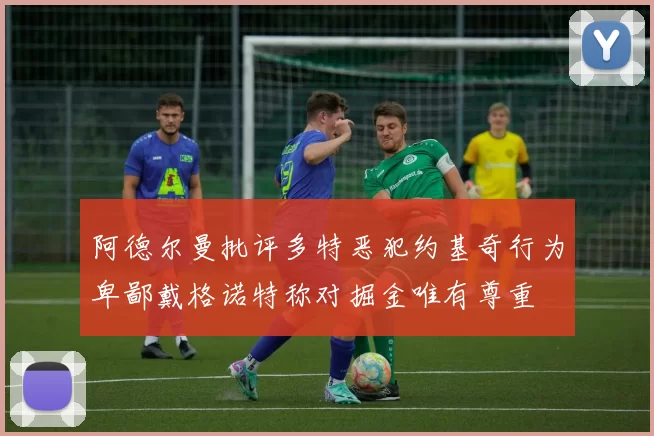 阿德尔曼批评多特恶犯约基奇行为卑鄙戴格诺特称对掘金唯有尊重