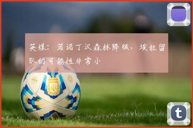 英媒：若诺丁汉森林降级，埃杜留队的可能性非常小