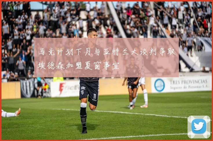 马竞计划下月与亚特兰大谈判争取埃德森加盟夏窗事宜