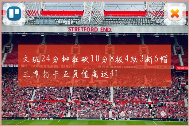 文班24分钟狂砍10分8板4助3断6帽三节打卡正负值高达41