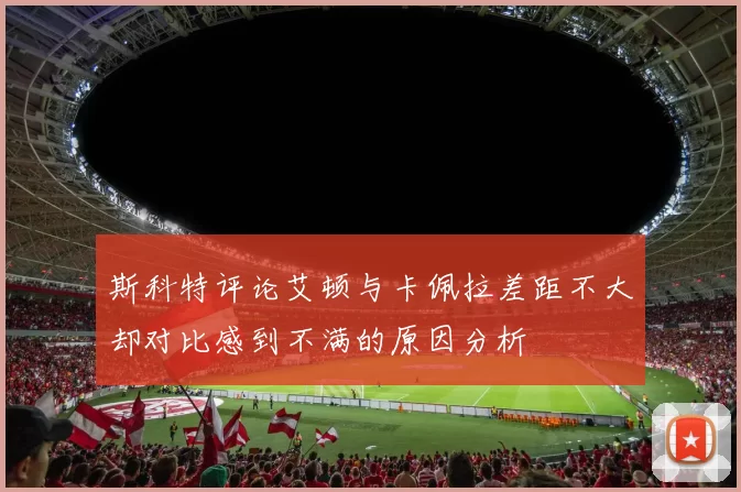 斯科特评论艾顿与卡佩拉差距不大却对比感到不满的原因分析