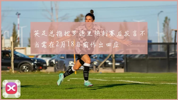 英足总指控罗德里热刺赛后发言不当需在2月18日前作出回应