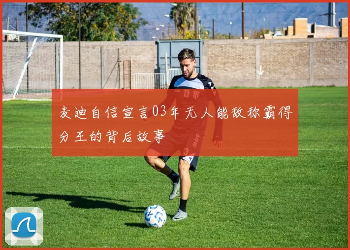 麦迪自信宣言03年无人能敌称霸得分王的背后故事
