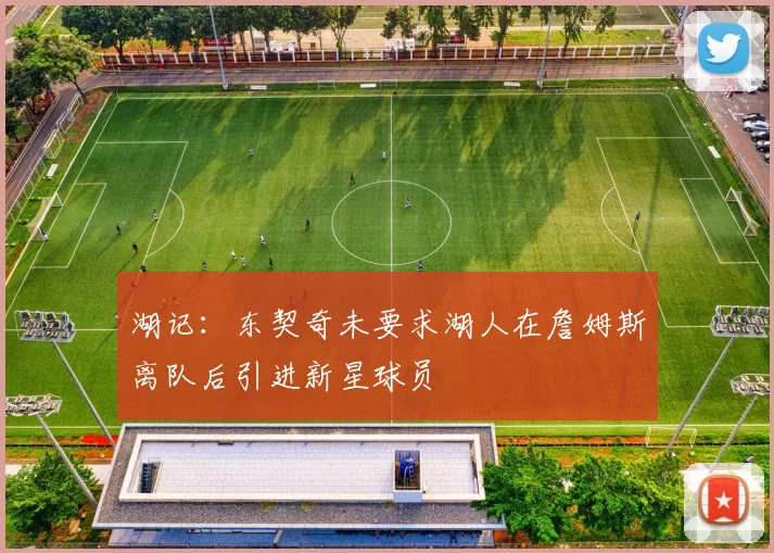 湖记：东契奇未要求湖人在詹姆斯离队后引进新星球员